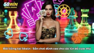 Bài liêng tại 58win - Sân chơi đỉnh cao cho các tín đồ cược thủ