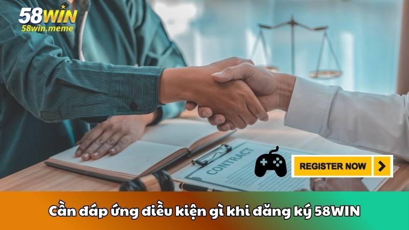 Cần đáp ứng điều kiện gì khi đăng ký 58WIN