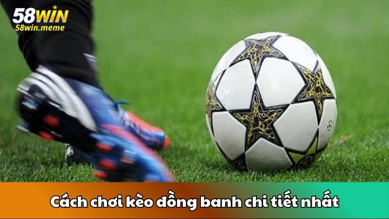 Cách chơi kèo đồng banh chi tiết nhất