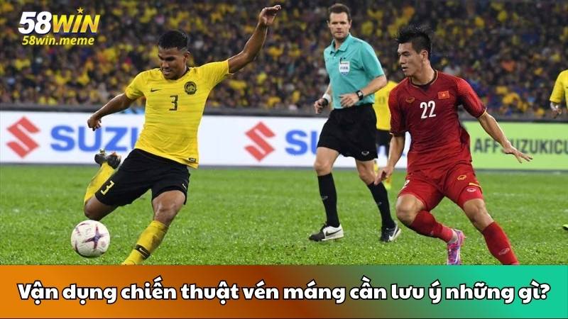 Vận dụng chiến thuật vén máng cần lưu ý những gì?