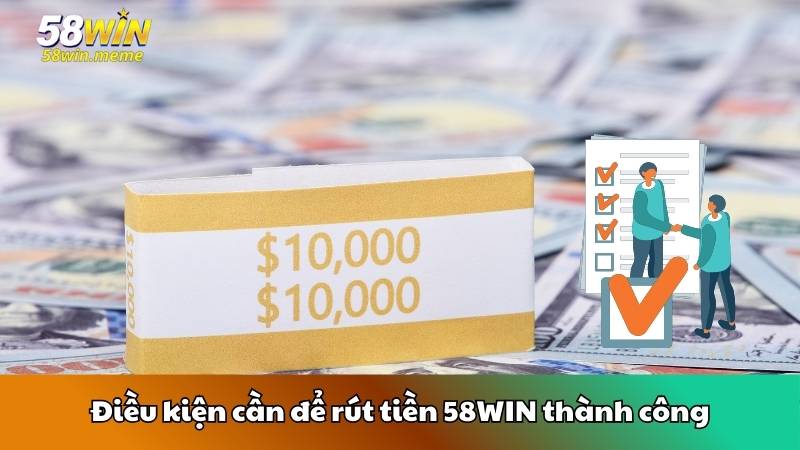 Điều kiện cần để rút tiền 58WIN thành công