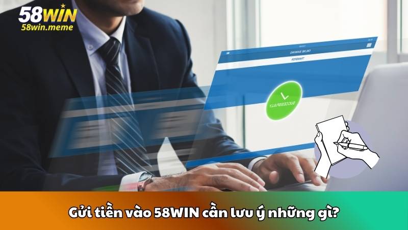 Gửi tiền vào 58WIN cần lưu ý những gì