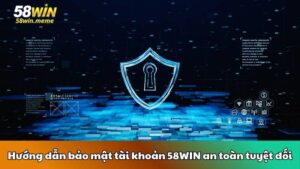Hướng dẫn bảo mật tài khoản 58WIN an toàn tuyệt đối