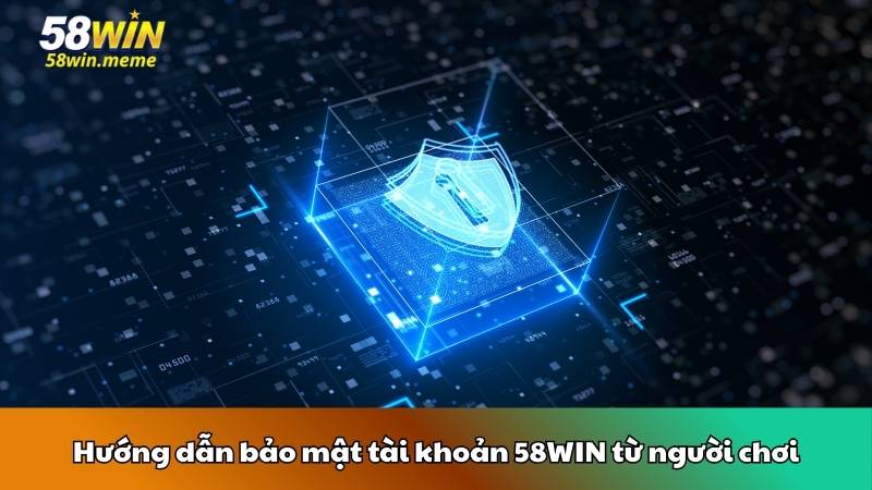 Hướng dẫn bảo mật tài khoản 58WIN từ người chơi