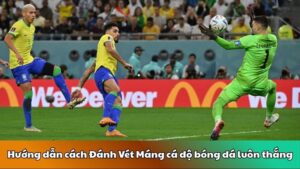 Hướng dẫn cách Đánh Vét Máng cá độ bóng đá luôn thắng