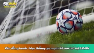 Kèo đồng banh - Mẹo thắng cực mạnh từ cao thủ tại 58WIN