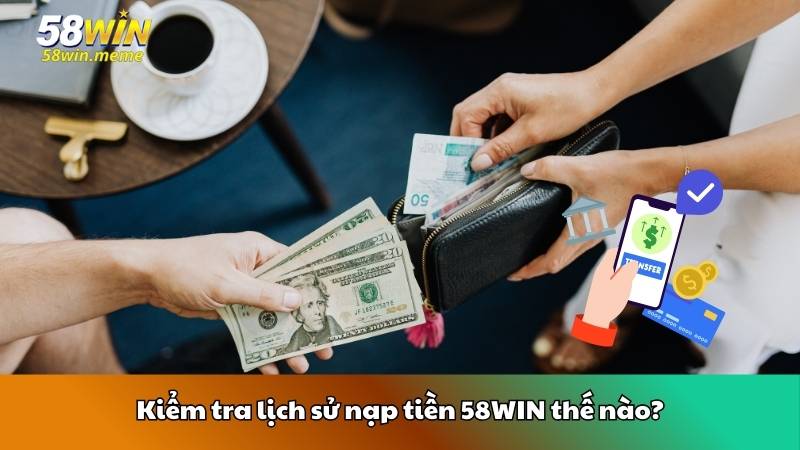 Kiểm tra lịch sử nạp tiền 58WIN thế nào