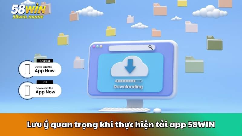 Lưu ý quan trọng khi thực hiện tải app 58WIN