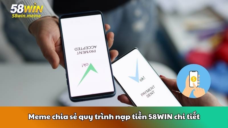 Meme chia sẻ quy trình nạp tiền 58WIN chi tiết