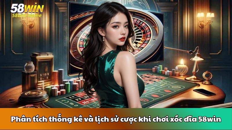 Phân tích thống kê và lịch sử cược khi chơi xóc đĩa 58win