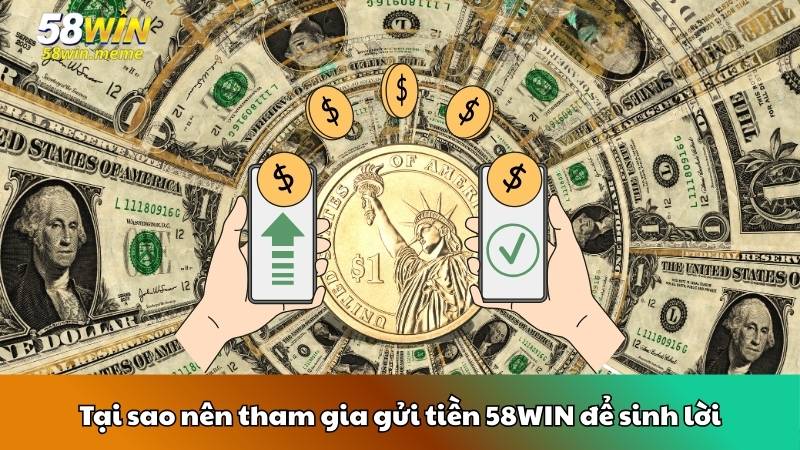 Tại sao nên tham gia gửi tiền 58WIN để sinh lời