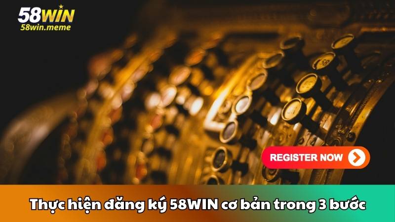 Thực hiện đăng ký 58WIN cơ bản trong 3 bước